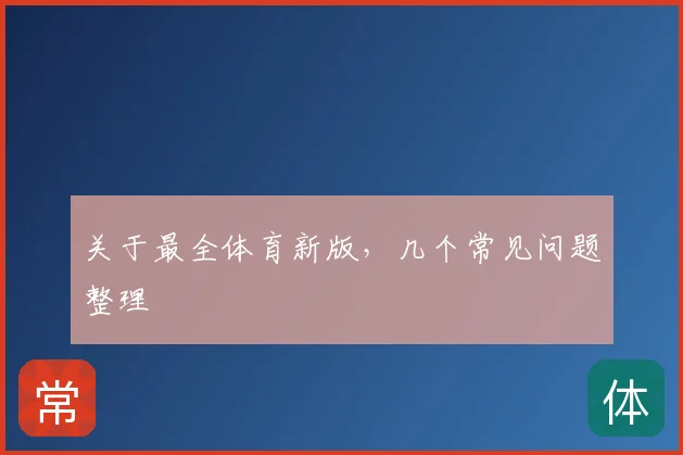 关于最全体育新版,几个常见问题整理