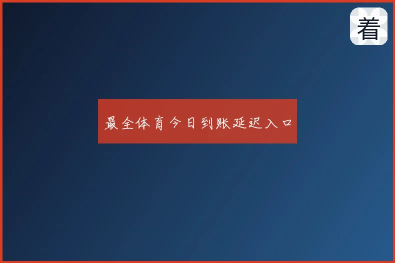 最全体育今日到账延迟入口